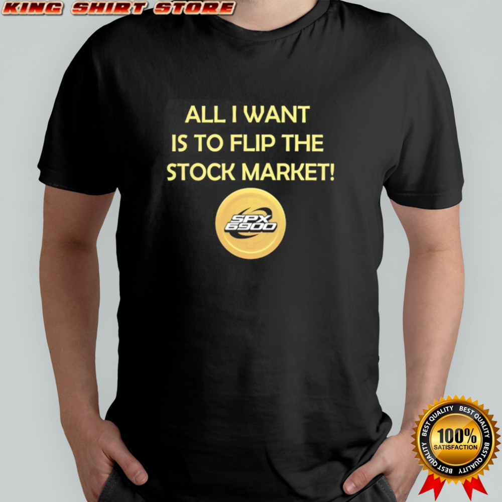 SPX 6900 all I want is to flip the stock market shirt