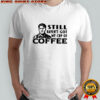 Still haven’t got my cup of coffee Roy Kent meme shirt