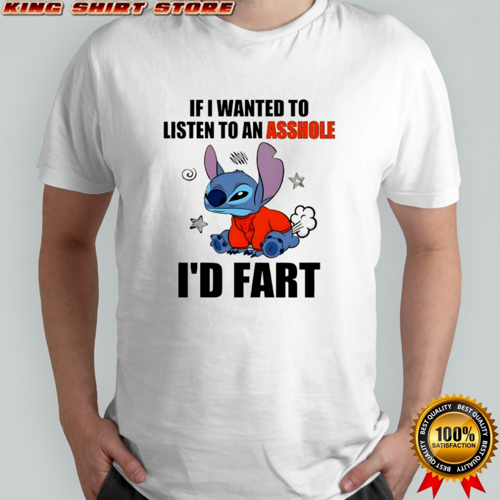 Stitch If i wanted to listen to an asshole i’d fart shirt
