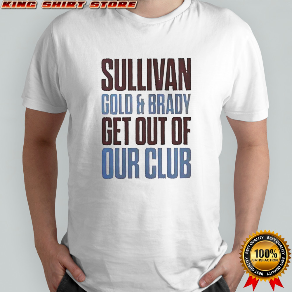 Sullivan Gold And Brady Get Out Of Our Club T-Shirt