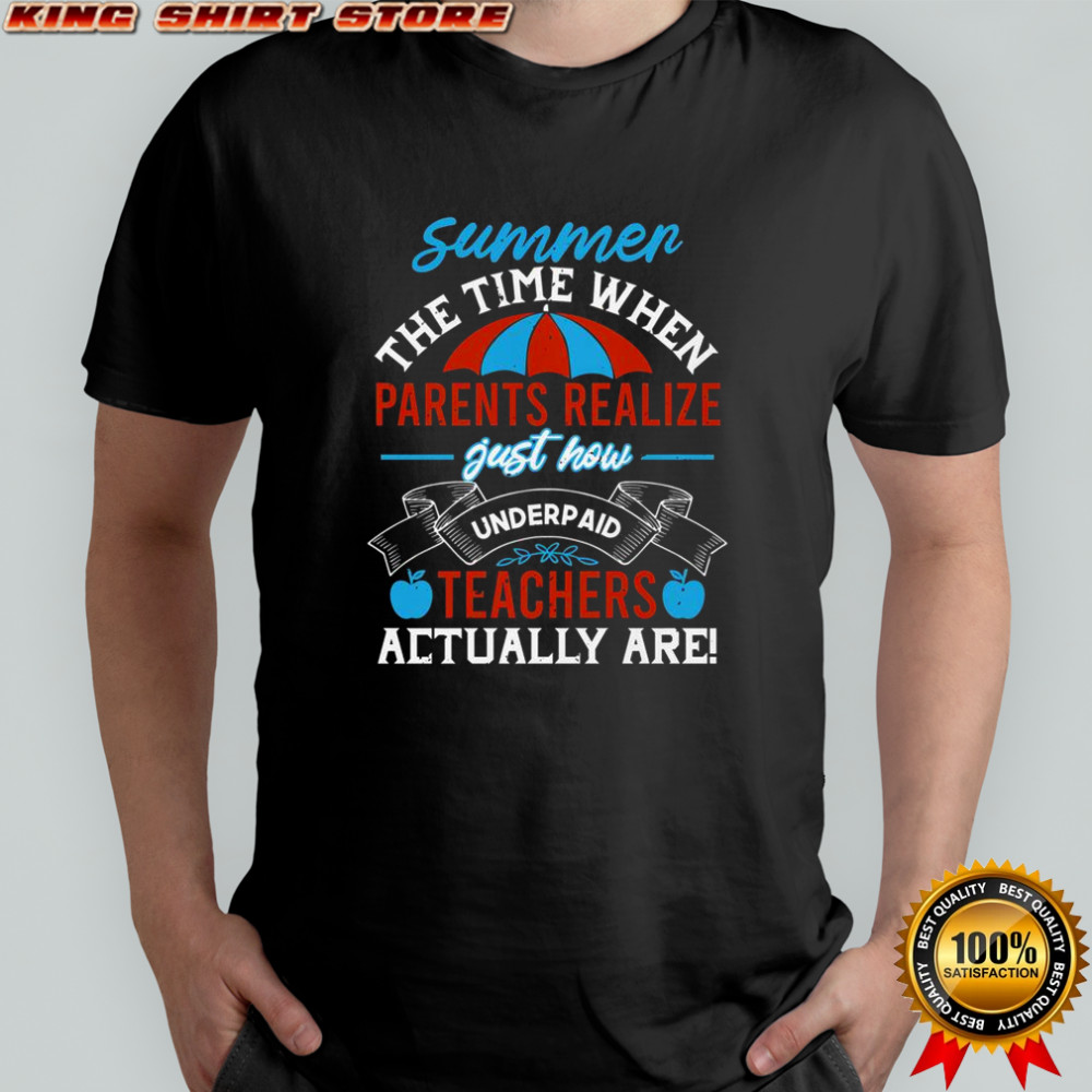 Summer The Time When Parents Realize Just How Underpaid Teachers Actually Are T-Shirt