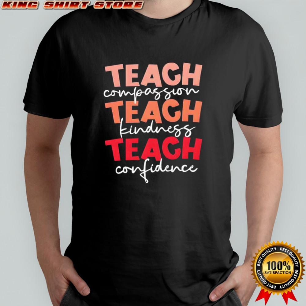 Teach compassion teach kindness teach confidence shirt