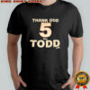 Thank god 5 for Todd shirt