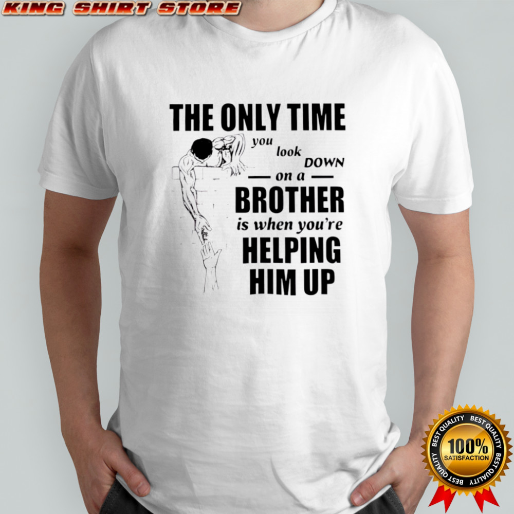 The Only Time You Look Down on a Brother t-shirt