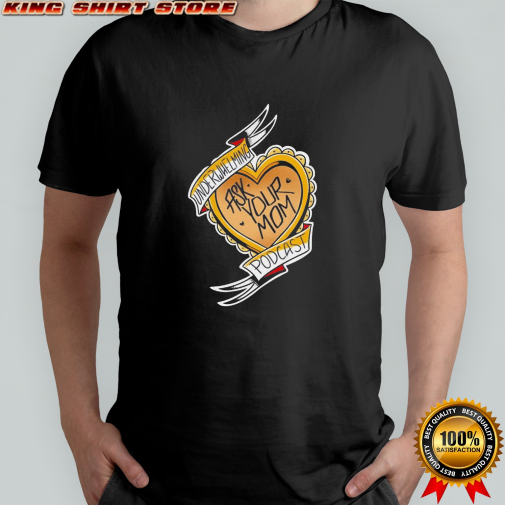 The Underwhelming Podcast Ask Your Mom Heart T-shirt