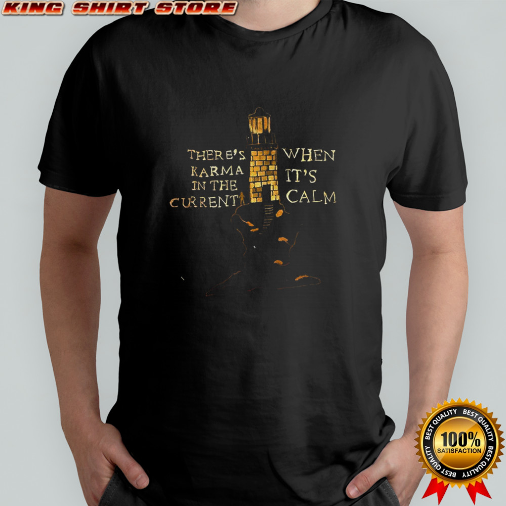 There’s karma in the current when it’s calm shirt