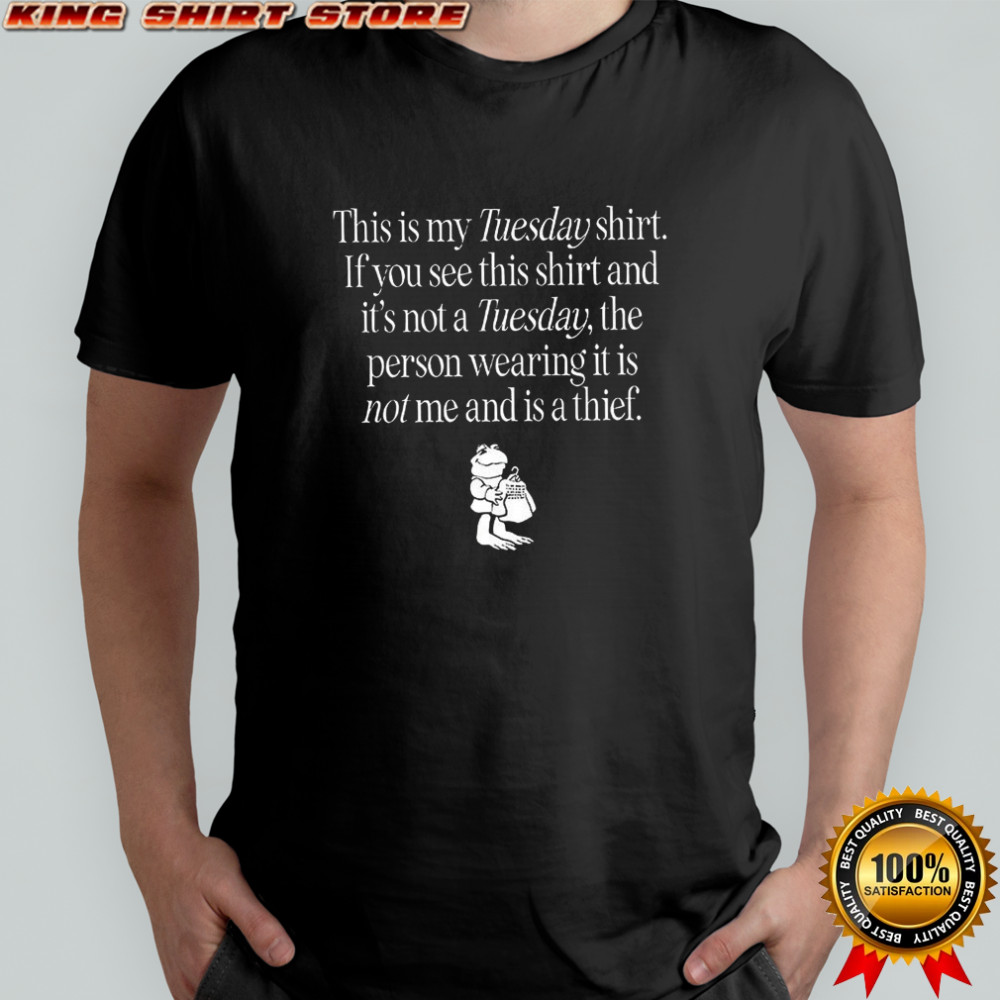 This is my tuesday shirt if you see this shirt and it’s not a tuesday shirt