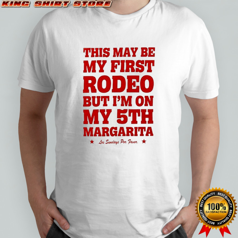 This May Be First Rodeo But I’m On My 5th Margarita Los Sundays T-shirt