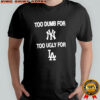 Too dumb for New York too ugly for LA shirt