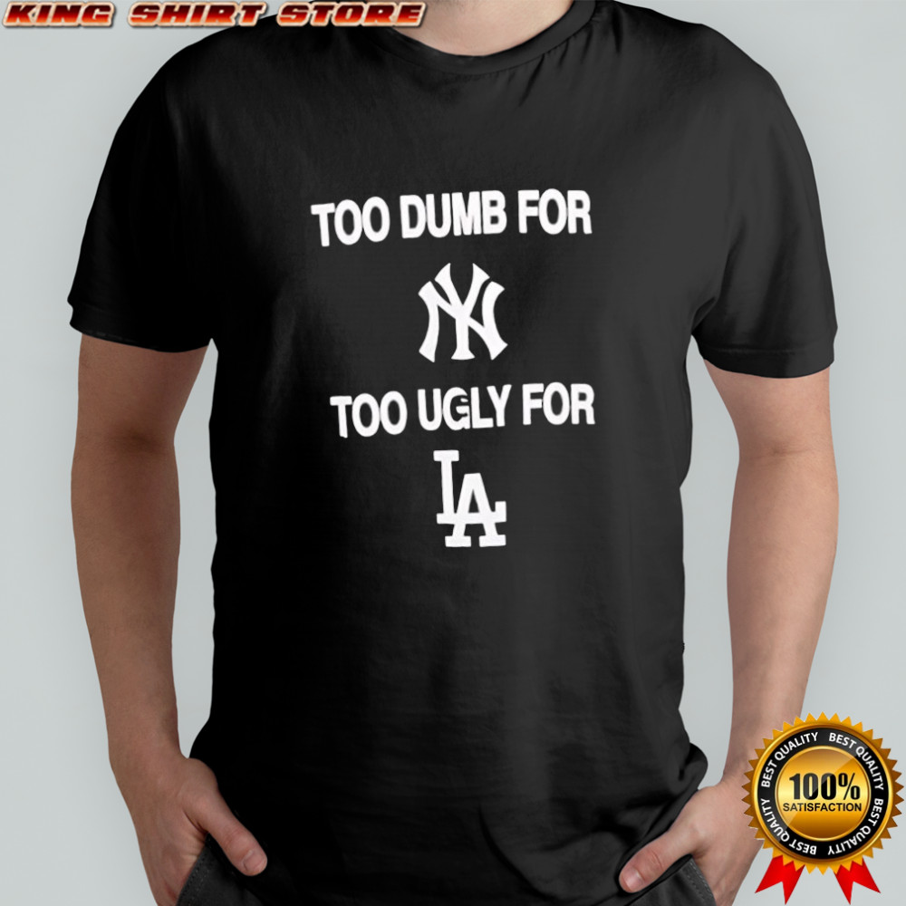 Too dumb for New York too ugly for LA shirt