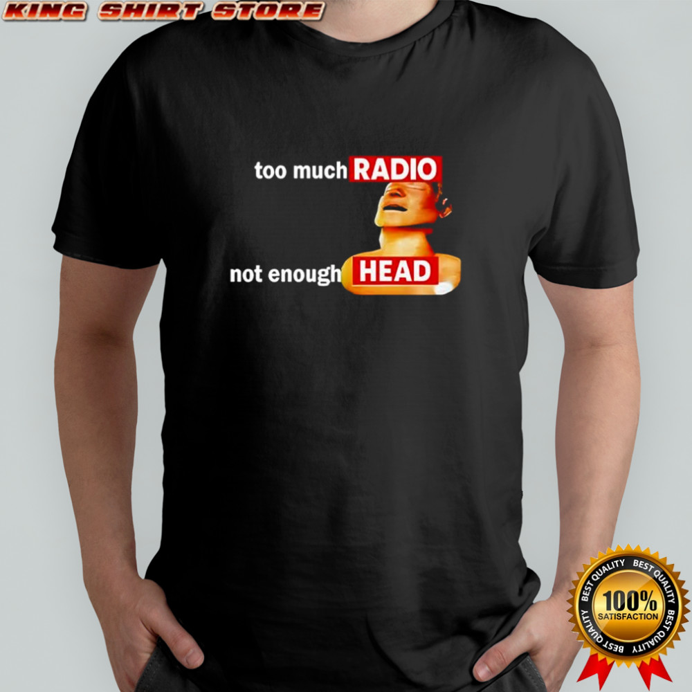 Too Much Radio Not Enough Head Shirt