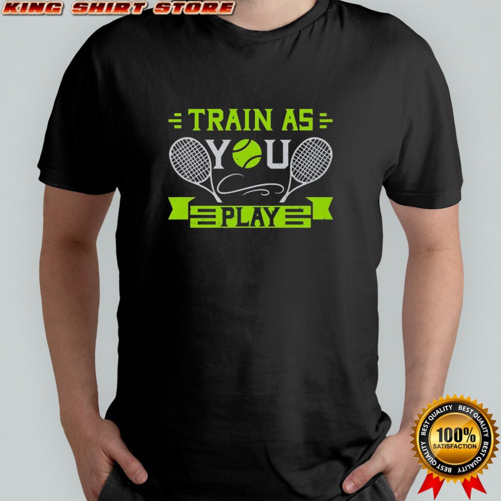 Train As You Play Tennis T-Shirt