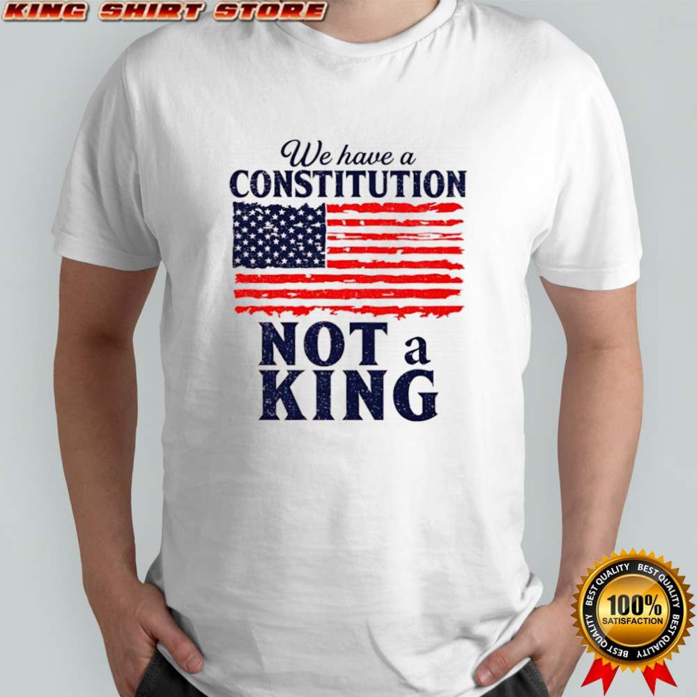 We Have a Constitution No Kings Anti Trump shirt