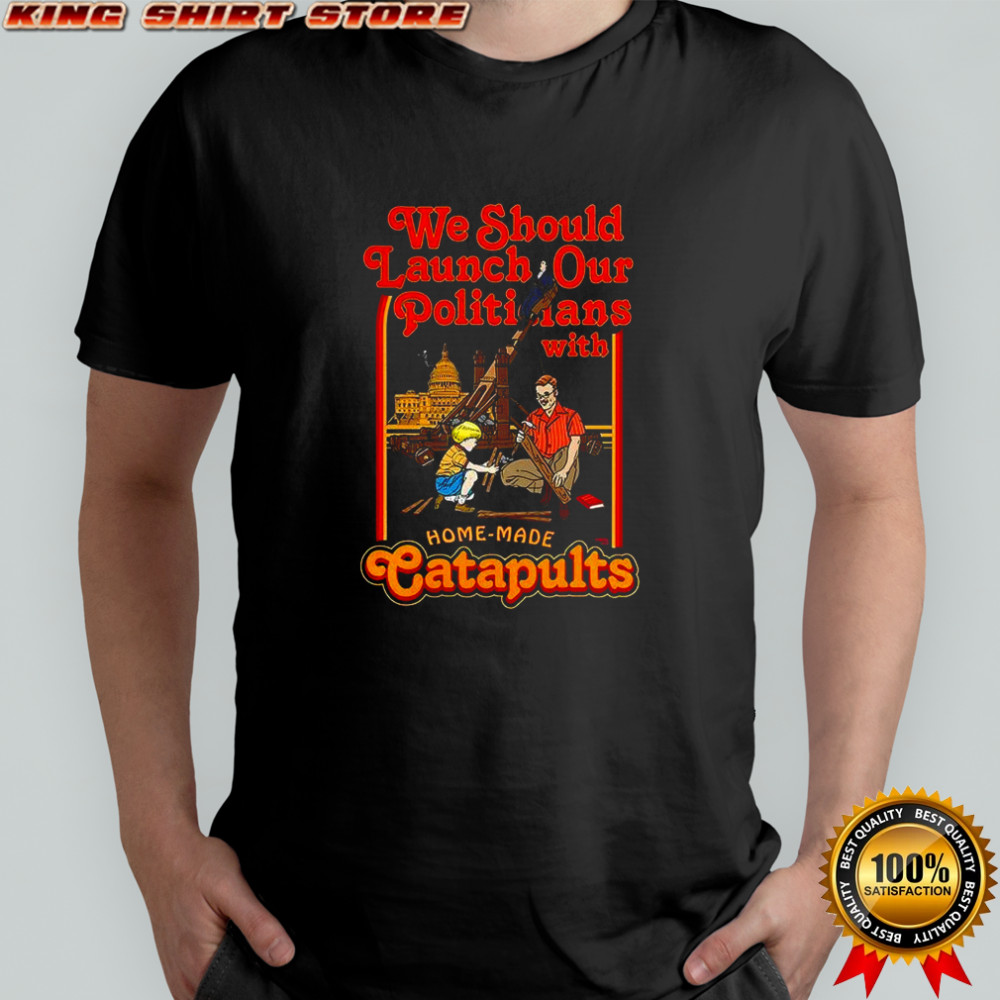 We Should Launch our Politicians form Catapults caricature shirt