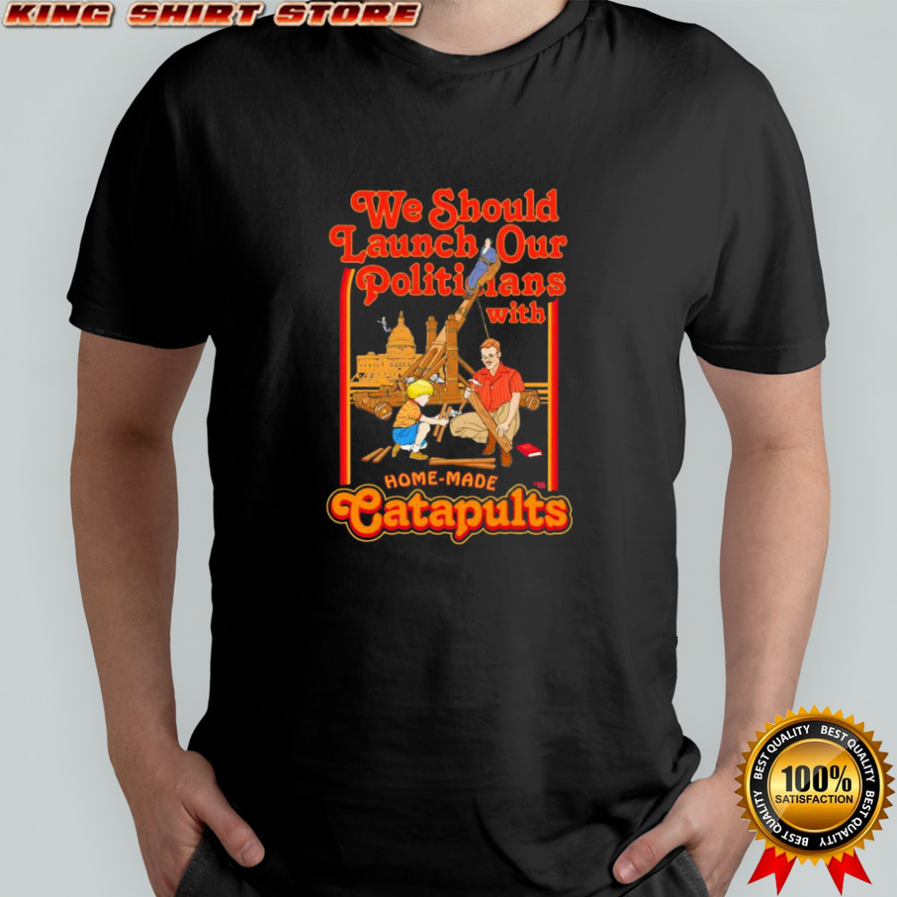 We should launch Politicians from Catapults shirt