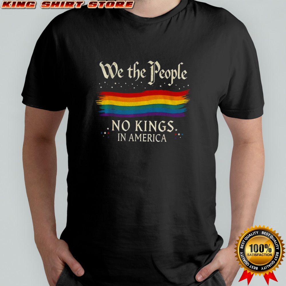 We the people No Kings In America LGBT shirt