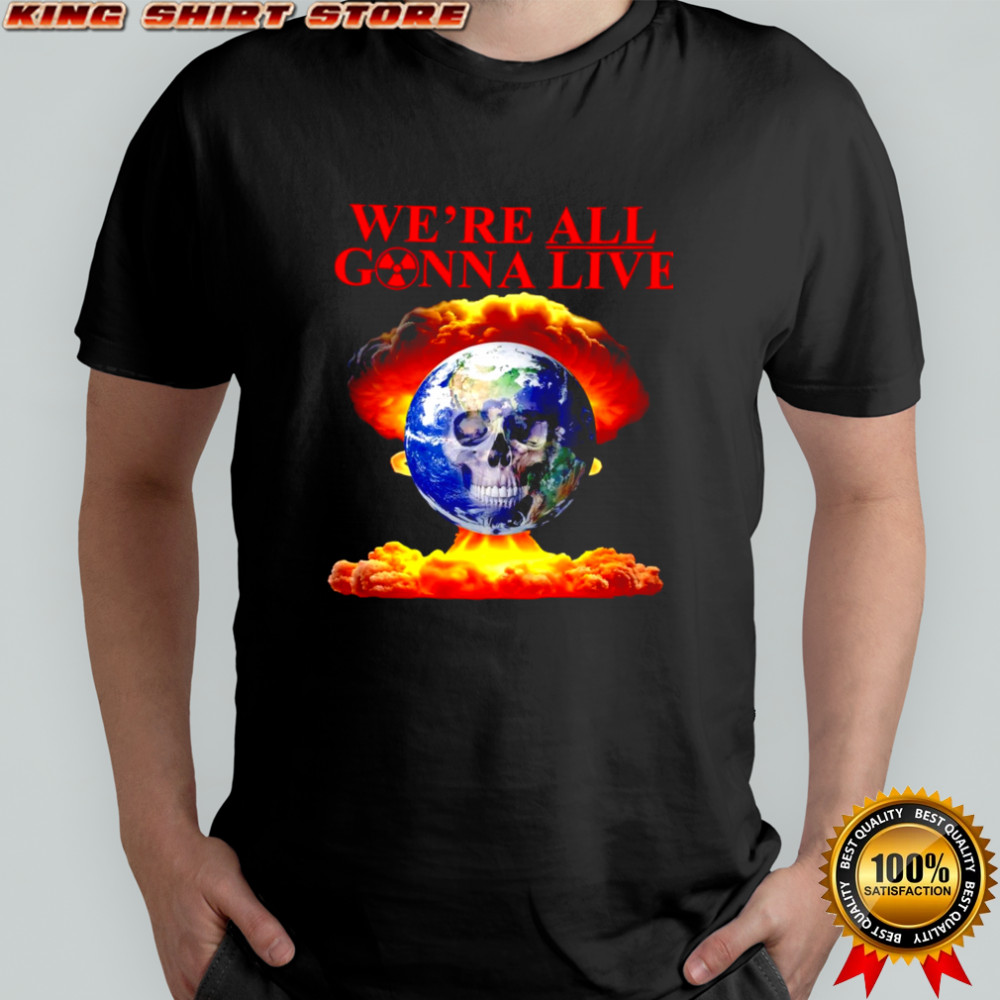 We’re All Gonna Live atom bomb shirt