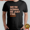 We’re gonna be just fine shirt