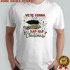 We’re gonna have the hap hap happiest Merry Christmas shirt