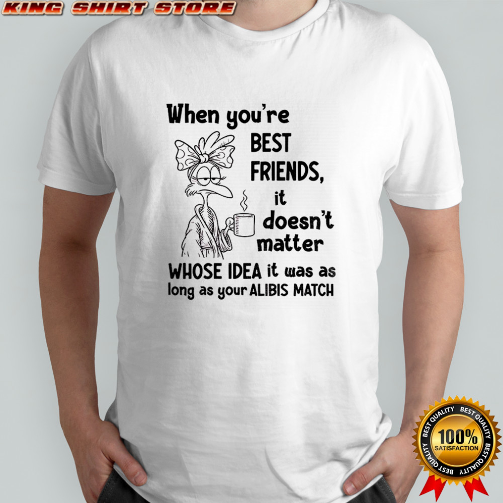When you’re best friends it doesn’t matter whose idea it was as long as your alibis match shirt