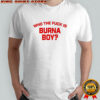 Who The Fuck Is Burna Boy shirt