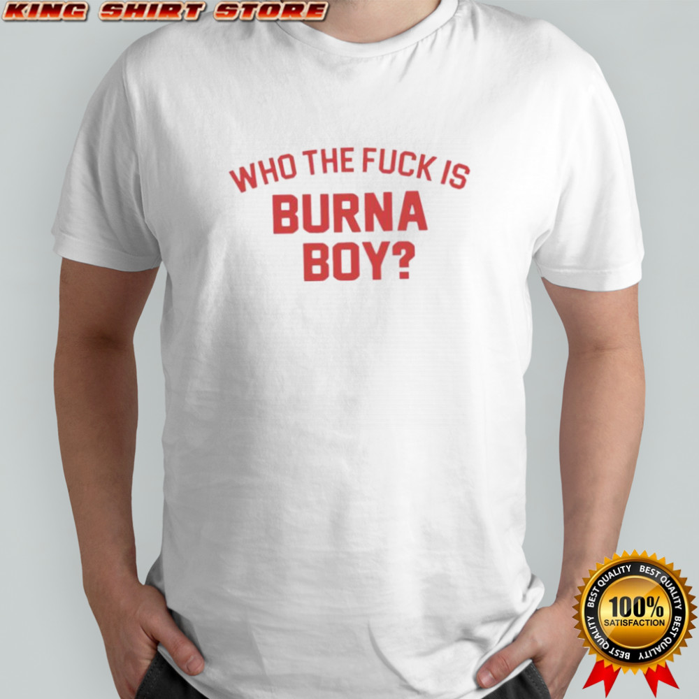 Who The Fuck Is Burna Boy T-shirt