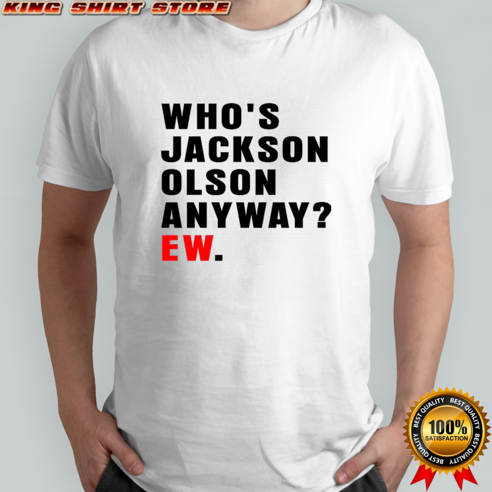 Who’s Jackson Olson anyway ew shirt