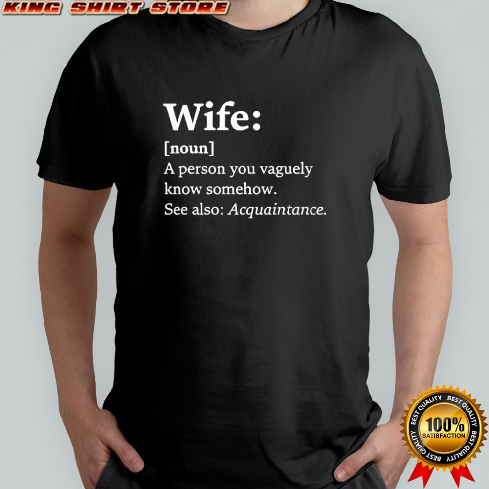 Wife A person you vaguely know somehow See also Acquaintance shirt