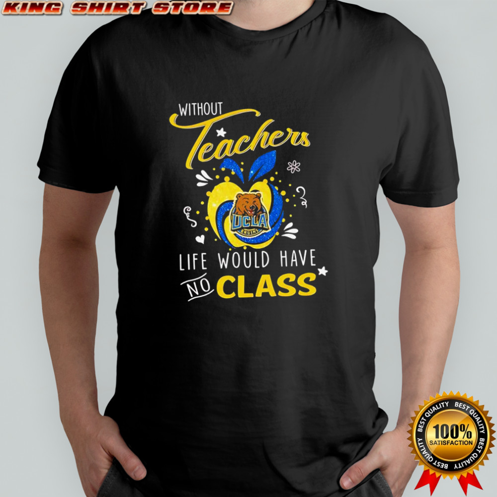 Without Teachers UCLA Bruins logo Life would have no class shirt