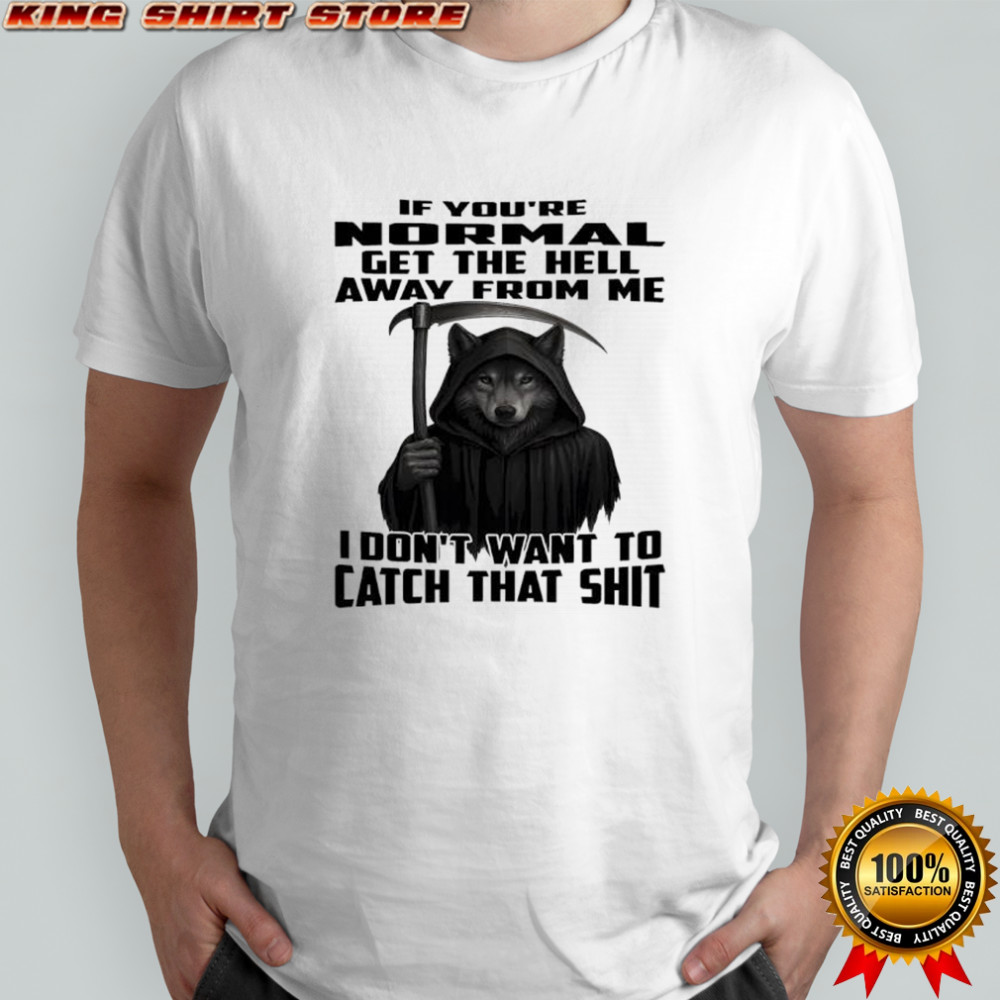 Wolf If you’re normal get the hell away from me i don’t want to catch that shit shirt