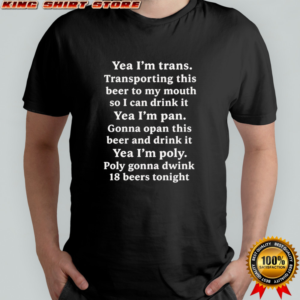 Yeah I’m Trans. Transporting This Beer To My Mouth shirt