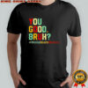 You Good Bruh Mental Health Awareness Support T-Shirt