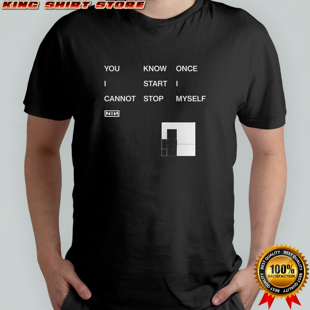 You know once I start I cannot stop myself Nin shirt