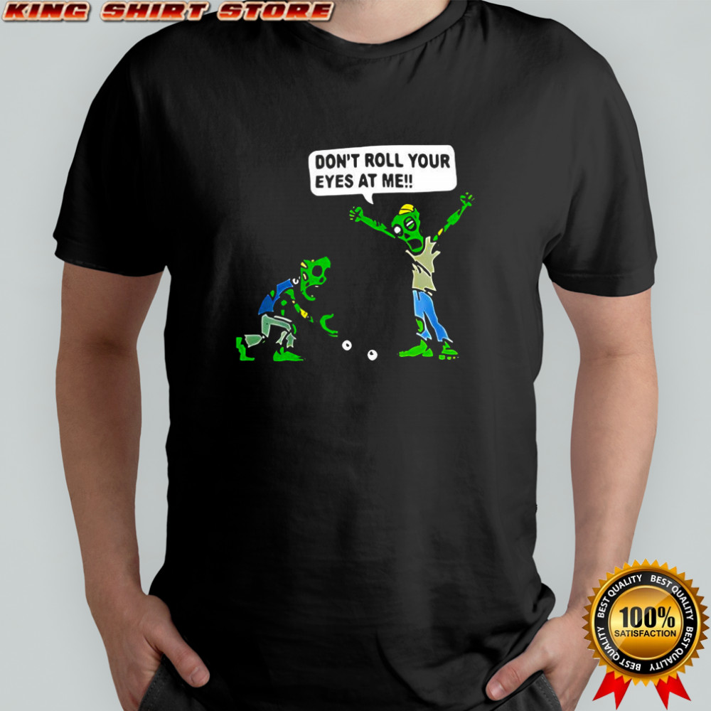 Zombie Don’t roll your eyes at me funny Halloween shirt