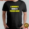 A woman’s work is Trevor Dunn sarcastic shirt