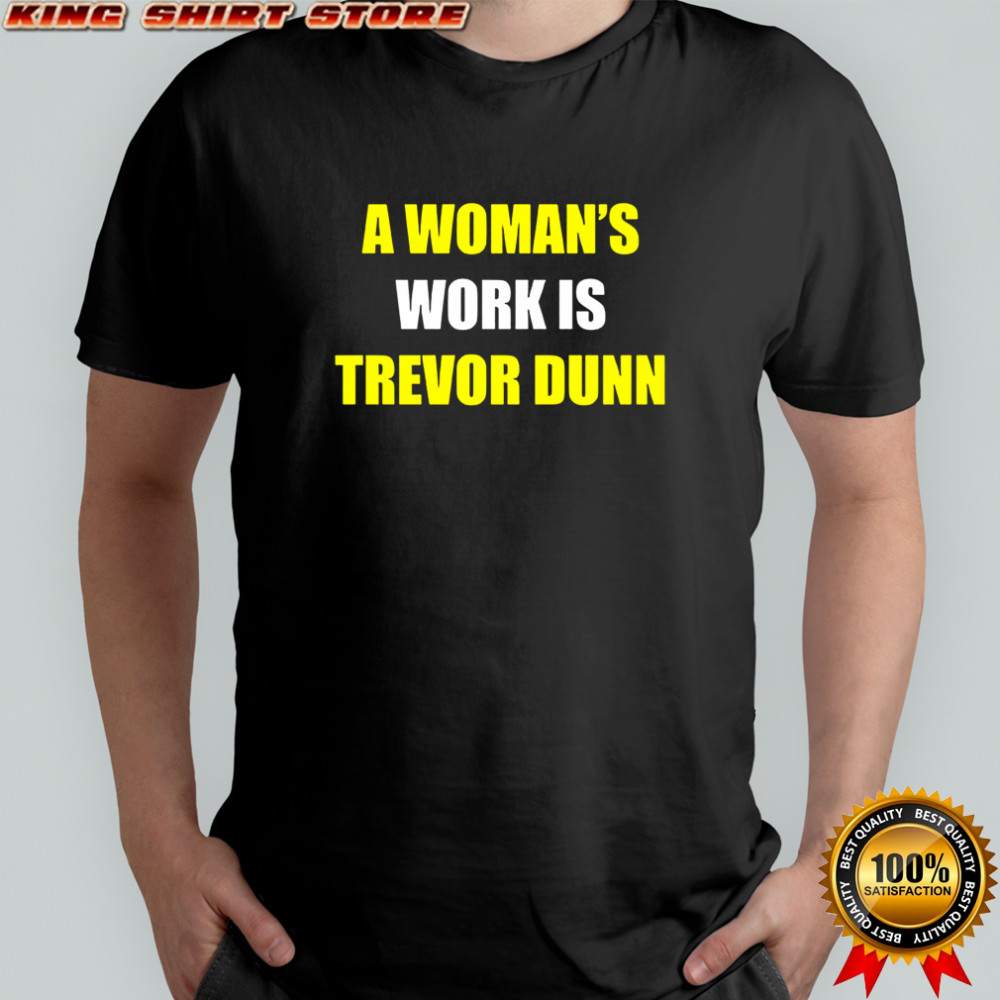 A woman’s work is Trevor Dunn sarcastic shirt