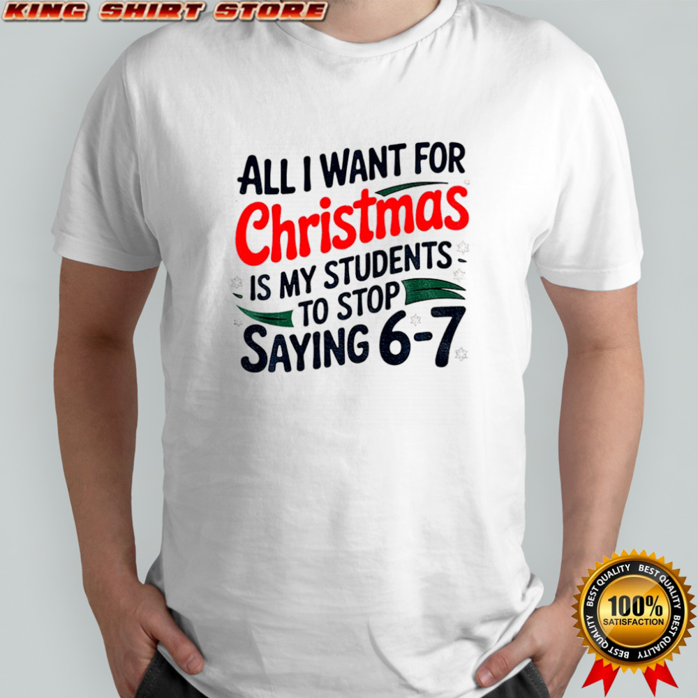 All I want for Christmas is my students to stop saying 6-7 Christmas shirt