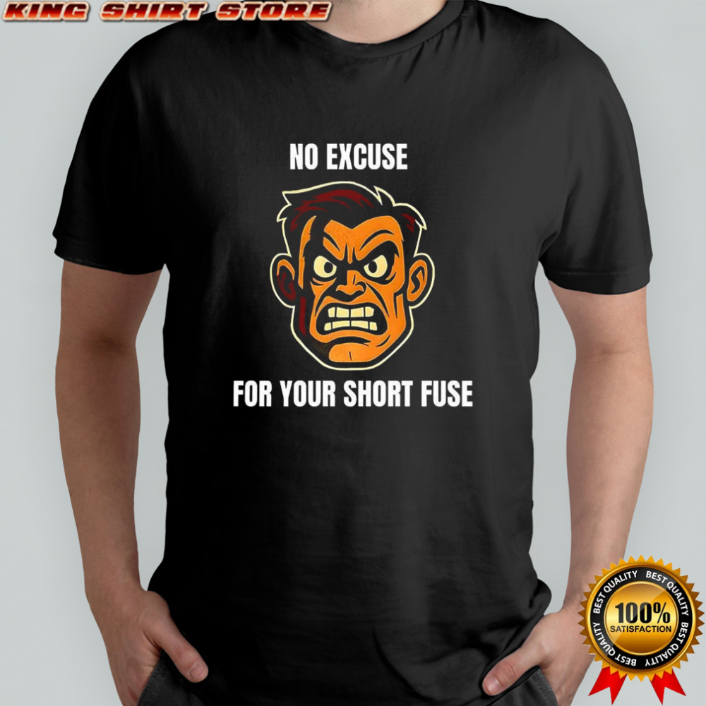 Angry man face no excuse for your short fuse shirt