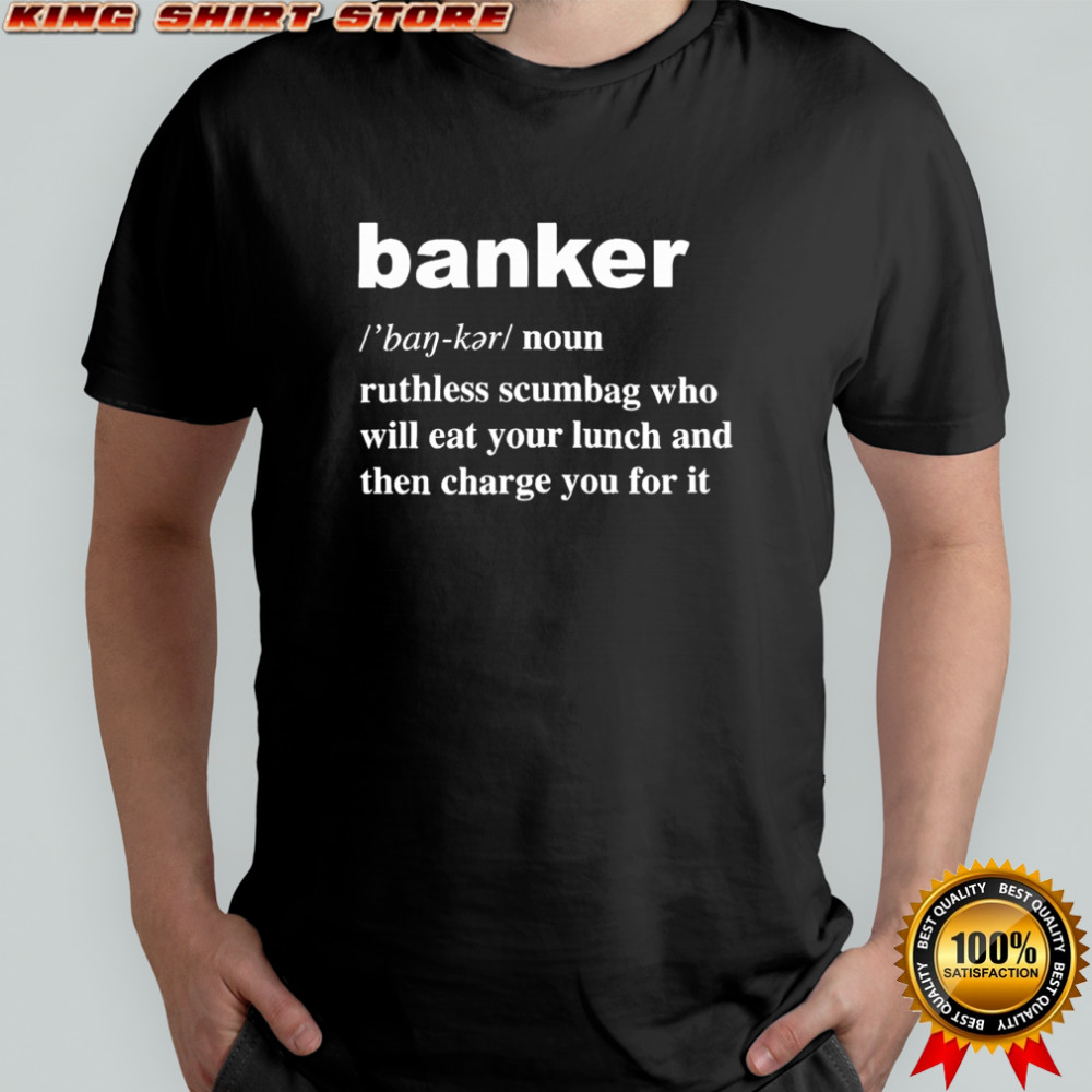 Banker ruthless scumbag who will eat your lunch and then charge you for it shirt