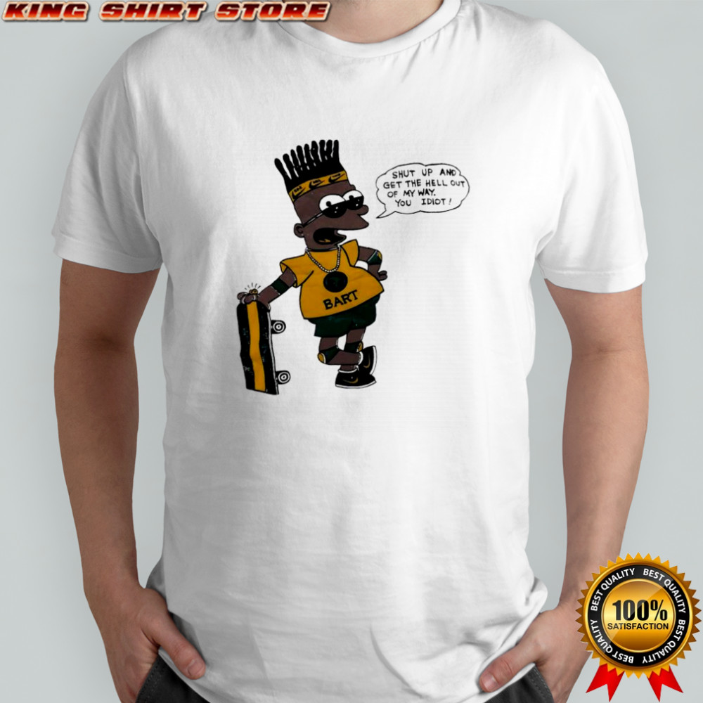 Bart Simpson shut up and get the hell out of my way you idiot shirt