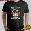 Cat Everything will kill you so choose something fun Dungeons and Dragons shirt