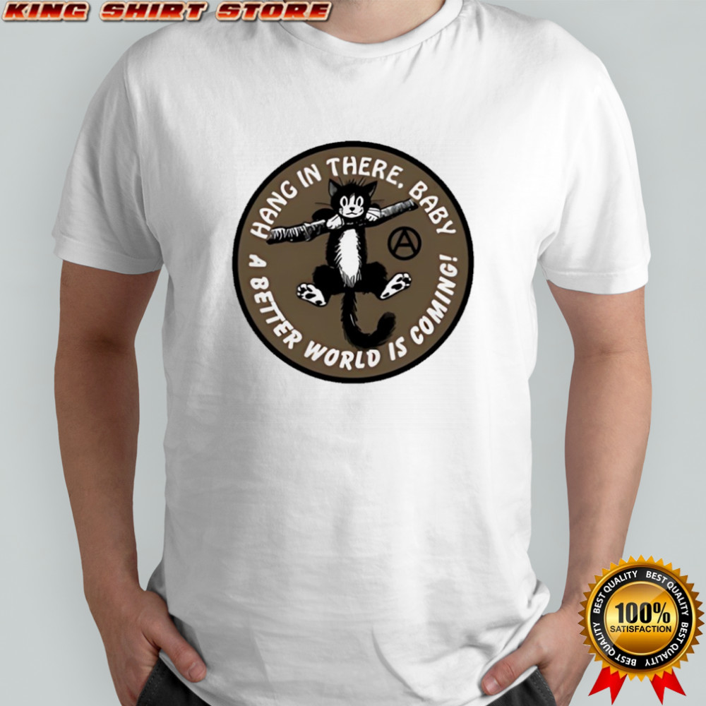 Cat hang in there baby a better world is coming shirt