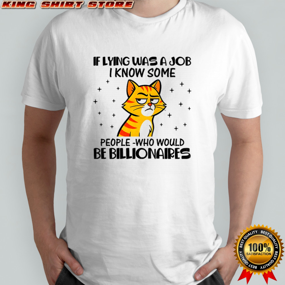 Cat if lying was a job I know some people who would be billionaires shirt