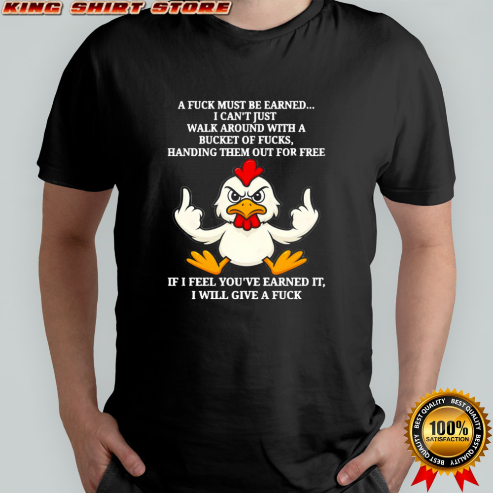 Chicken a fuck must be earned i can’t just walk around with a bucket of fucks handing them out for free shirt