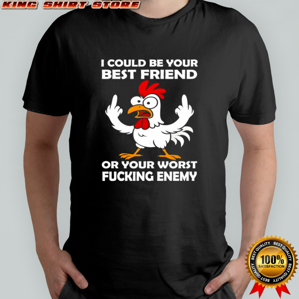 Chicken I could be your best friend or your worst fucking enemy shirt