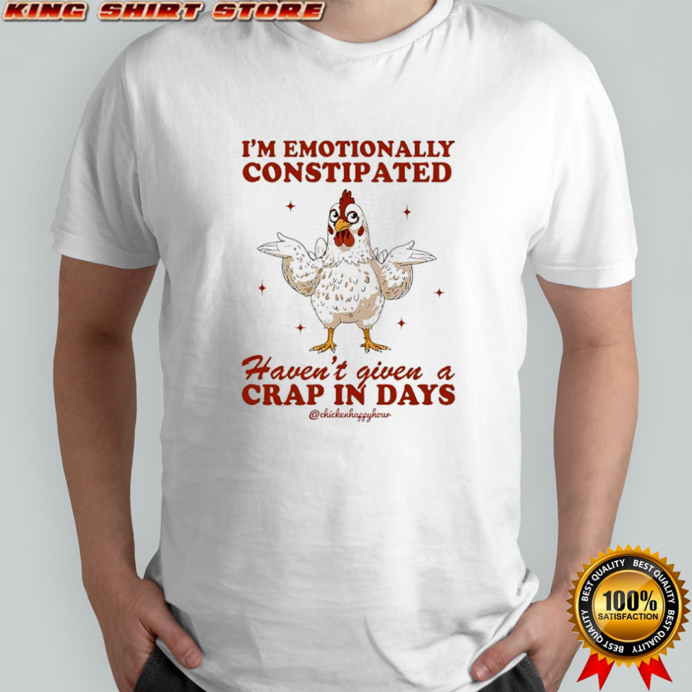 Chicken i’m emotionally constipated haven’t given a crap in days shirt