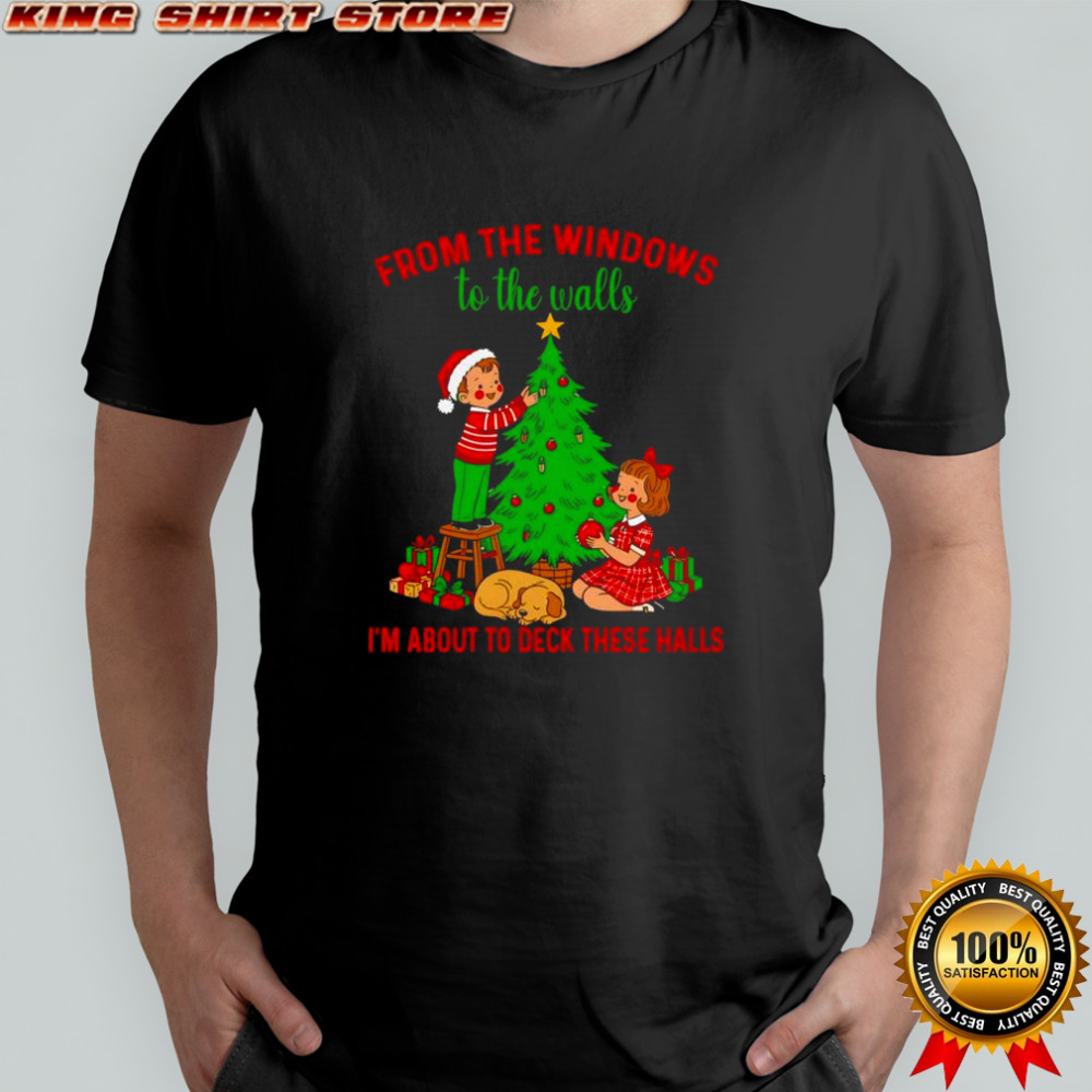 Christmas from the windows to the walls i’m about to deck these halls shirt