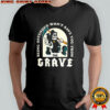 Death being offended won’t save you from the grave funny shirt