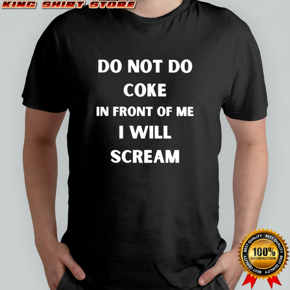Do not do coke in front of me i will scream shirt