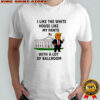 Donald Trump i like the White House like my pants with a lot of ballroom featuring graphic shirt